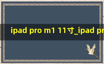 ipad pro m1 11寸_ipad pro m1 11寸与12.9寸对比